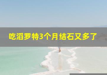 吃滔罗特3个月结石又多了