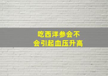 吃西洋参会不会引起血压升高