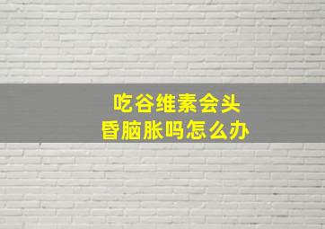 吃谷维素会头昏脑胀吗怎么办