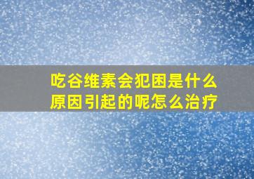 吃谷维素会犯困是什么原因引起的呢怎么治疗