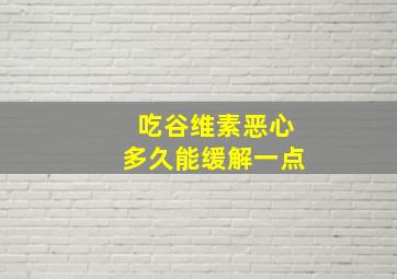 吃谷维素恶心多久能缓解一点