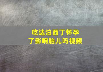 吃达泊西丁怀孕了影响胎儿吗视频