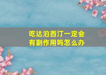 吃达泊西汀一定会有副作用吗怎么办