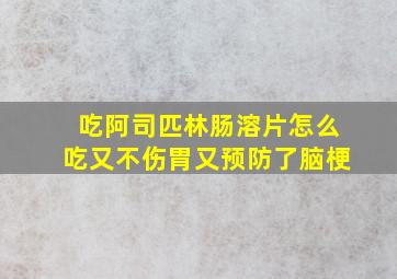 吃阿司匹林肠溶片怎么吃又不伤胃又预防了脑梗