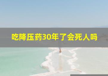 吃降压药30年了会死人吗