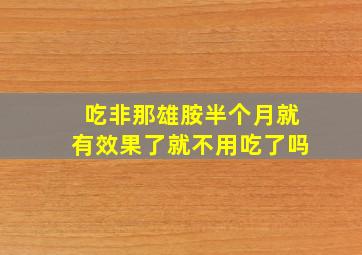 吃非那雄胺半个月就有效果了就不用吃了吗