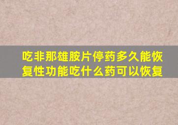 吃非那雄胺片停药多久能恢复性功能吃什么药可以恢复