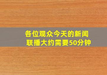 各位观众今天的新闻联播大约需要50分钟