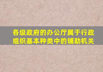 各级政府的办公厅属于行政组织基本种类中的辅助机关