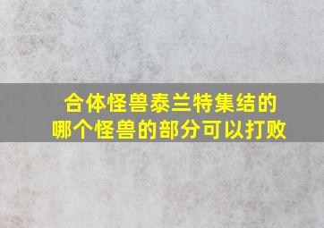 合体怪兽泰兰特集结的哪个怪兽的部分可以打败