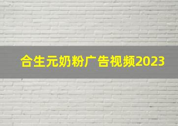 合生元奶粉广告视频2023