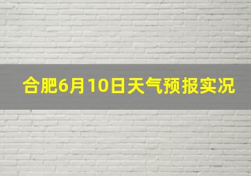 合肥6月10日天气预报实况