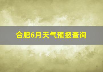 合肥6月天气预报查询