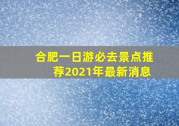 合肥一日游必去景点推荐2021年最新消息