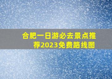 合肥一日游必去景点推荐2023免费路线图