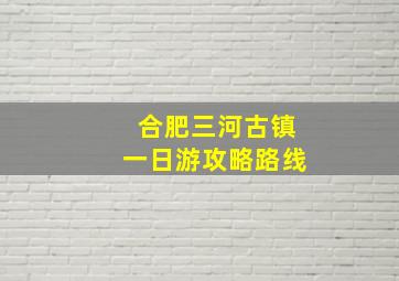 合肥三河古镇一日游攻略路线