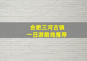 合肥三河古镇一日游路线推荐