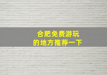 合肥免费游玩的地方推荐一下