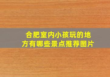 合肥室内小孩玩的地方有哪些景点推荐图片