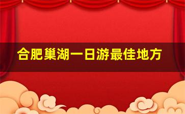 合肥巢湖一日游最佳地方