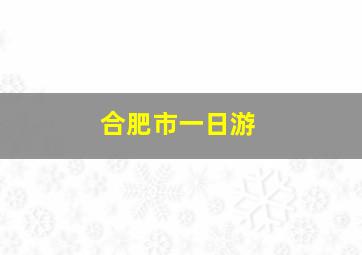 合肥市一日游