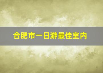 合肥市一日游最佳室内