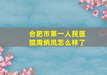 合肥市第一人民医院周炳凤怎么样了