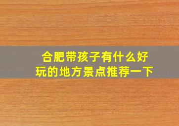 合肥带孩子有什么好玩的地方景点推荐一下