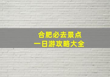 合肥必去景点一日游攻略大全