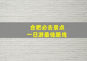 合肥必去景点一日游最佳路线