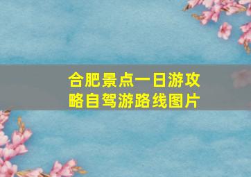 合肥景点一日游攻略自驾游路线图片