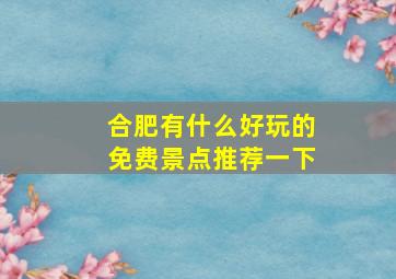 合肥有什么好玩的免费景点推荐一下