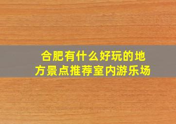 合肥有什么好玩的地方景点推荐室内游乐场