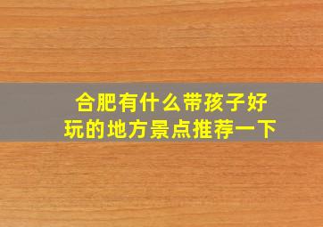 合肥有什么带孩子好玩的地方景点推荐一下