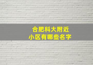 合肥科大附近小区有哪些名字