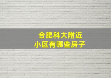 合肥科大附近小区有哪些房子