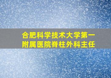 合肥科学技术大学第一附属医院脊柱外科主任