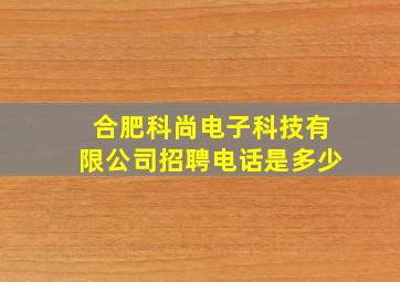 合肥科尚电子科技有限公司招聘电话是多少