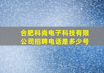 合肥科尚电子科技有限公司招聘电话是多少号