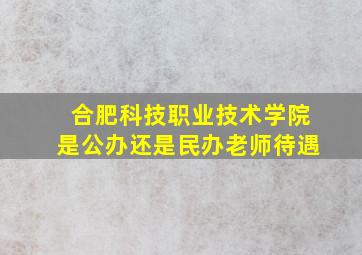 合肥科技职业技术学院是公办还是民办老师待遇