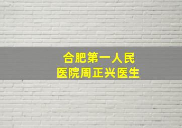 合肥第一人民医院周正兴医生