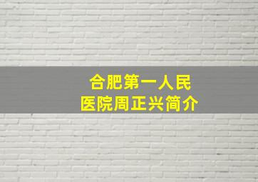 合肥第一人民医院周正兴简介