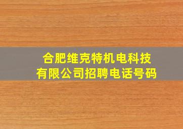 合肥维克特机电科技有限公司招聘电话号码