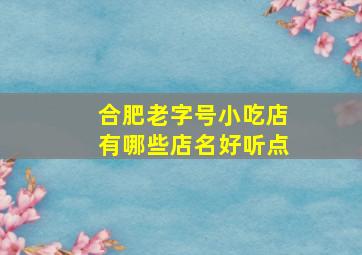 合肥老字号小吃店有哪些店名好听点