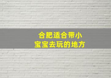 合肥适合带小宝宝去玩的地方