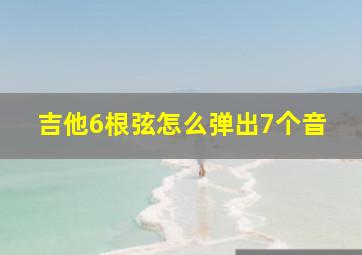 吉他6根弦怎么弹出7个音