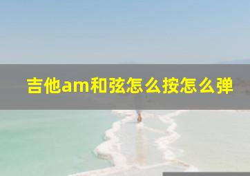 吉他am和弦怎么按怎么弹