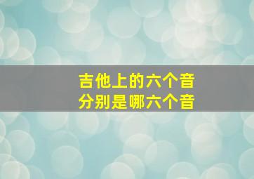 吉他上的六个音分别是哪六个音