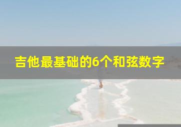 吉他最基础的6个和弦数字