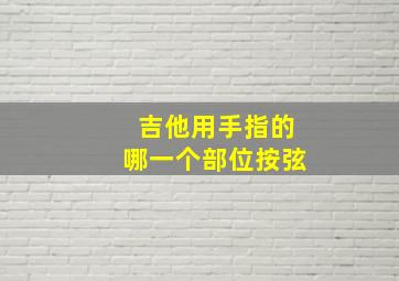 吉他用手指的哪一个部位按弦